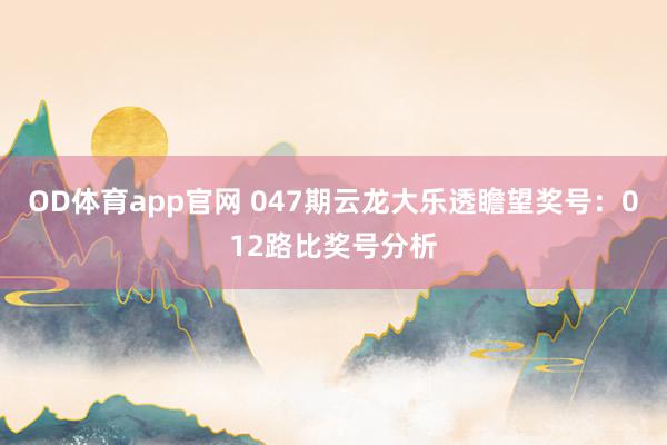 OD体育app官网 047期云龙大乐透瞻望奖号：012路比奖号分析