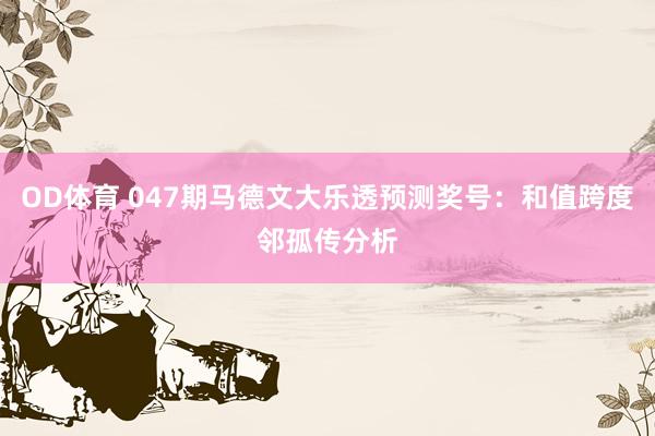 OD体育 047期马德文大乐透预测奖号：和值跨度邻孤传分析