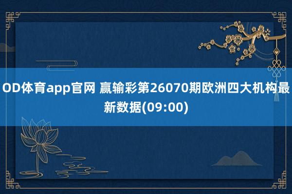 OD体育app官网 赢输彩第26070期欧洲四大机构最新数据(09:00)