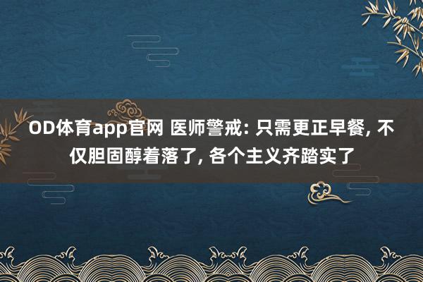 OD体育app官网 医师警戒: 只需更正早餐， 不仅胆固醇着落了， 各个主义齐踏实了