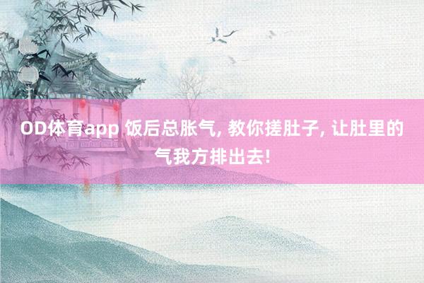OD体育app 饭后总胀气， 教你搓肚子， 让肚里的气我方排出去!