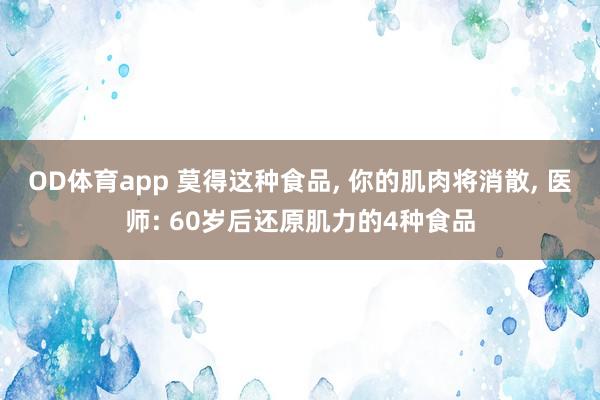 OD体育app 莫得这种食品， 你的肌肉将消散， 医师: 60岁后还原肌力的4种食品