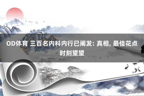 OD体育 三百名内科内行已阐发: 真相， 最佳花点时刻望望