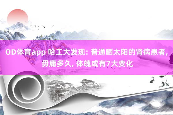 OD体育app 哈工大发现: 普通晒太阳的肾病患者， 毋庸多久， 体魄或有7大变化