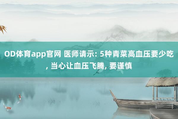 OD体育app官网 医师请示: 5种青菜高血压要少吃， 当心让血压飞腾， 要谨慎