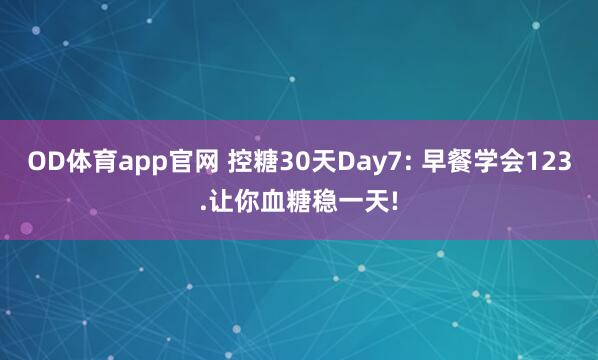 OD体育app官网 控糖30天Day7: 早餐学会123.让你血糖稳一天!