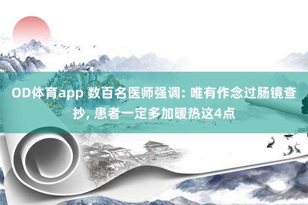 OD体育app 数百名医师强调: 唯有作念过肠镜查抄， 患者一定多加暖热这4点