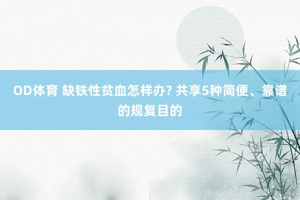 OD体育 缺铁性贫血怎样办? 共享5种简便、靠谱的规复目的