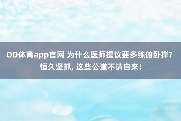 OD体育app官网 为什么医师提议要多练俯卧撑? 恒久坚抓， 这些公道不请自来!