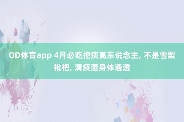 OD体育app 4月必吃挖痰高东说念主， 不是雪梨枇杷， 清痰湿身体通透