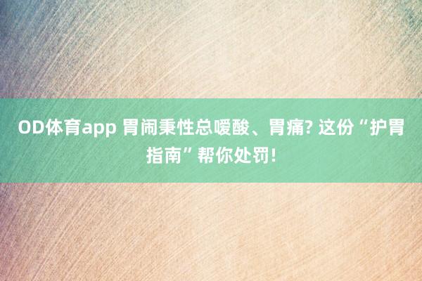 OD体育app 胃闹秉性总嗳酸、胃痛? 这份“护胃指南”帮你处罚!