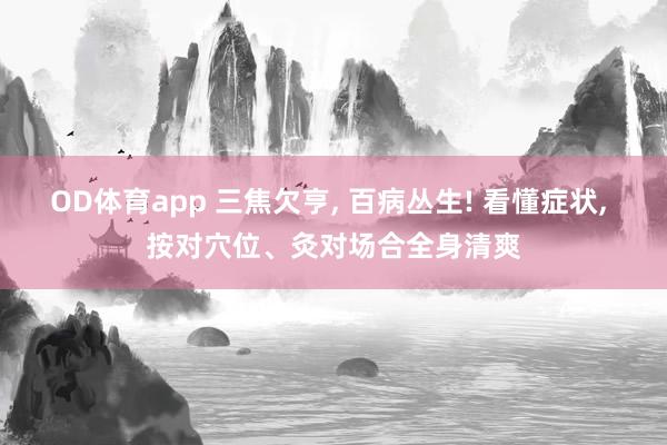 OD体育app 三焦欠亨， 百病丛生! 看懂症状， 按对穴位、灸对场合全身清爽