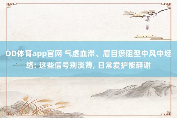 OD体育app官网 气虚血滞、眉目瘀阻型中风中经络: 这些信号别淡薄， 日常爱护能辞谢
