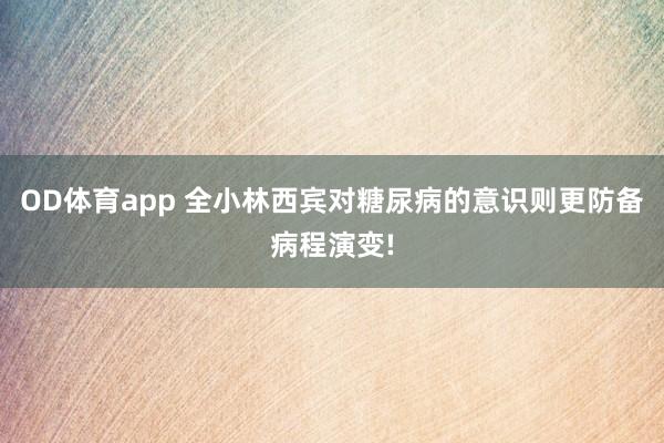OD体育app 全小林西宾对糖尿病的意识则更防备病程演变!