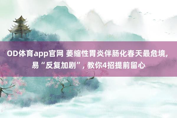 OD体育app官网 萎缩性胃炎伴肠化春天最危境， 易“反复加剧”， 教你4招提前留心