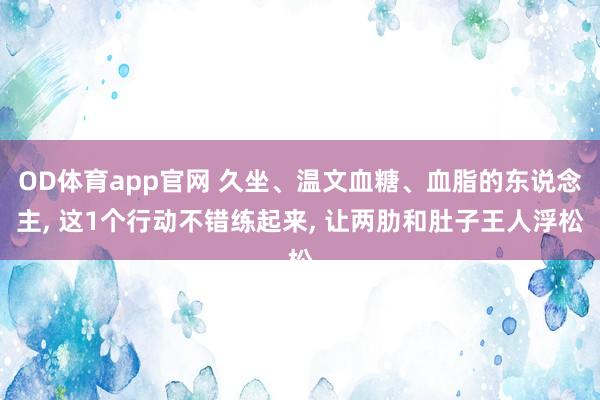 OD体育app官网 久坐、温文血糖、血脂的东说念主， 这1个行动不错练起来， 让两肋和肚子王人浮松