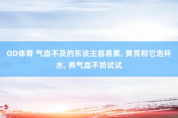 OD体育 气血不及的东谈主容易累， 黄芪和它泡杯水， 养气血不妨试试