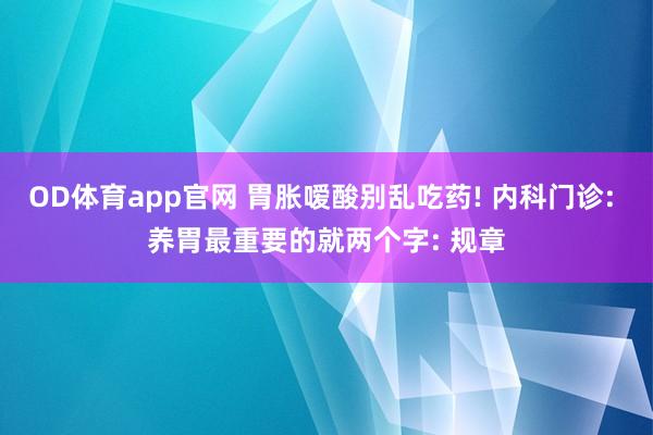OD体育app官网 胃胀嗳酸别乱吃药! 内科门诊: 养胃最重要的就两个字: 规章