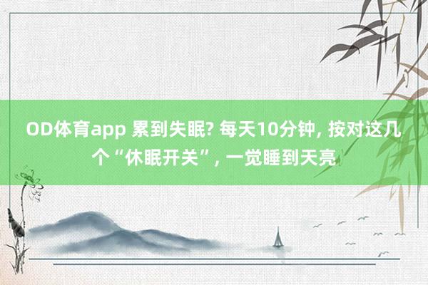 OD体育app 累到失眠? 每天10分钟， 按对这几个“休眠开关”， 一觉睡到天亮