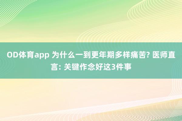 OD体育app 为什么一到更年期多样痛苦? 医师直言: 关键作念好这3件事