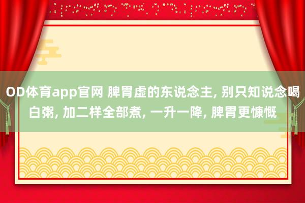 OD体育app官网 脾胃虚的东说念主， 别只知说念喝白粥， 加二样全部煮， 一升一降， 脾胃更慷慨