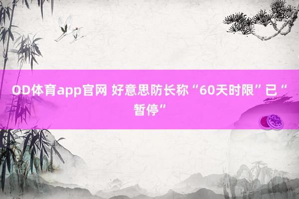 OD体育app官网 好意思防长称“60天时限”已“暂停”