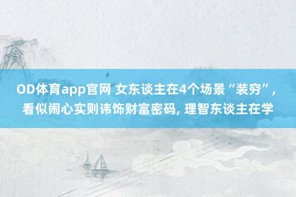 OD体育app官网 女东谈主在4个场景“装穷”， 看似闹心实则讳饰财富密码， 理智东谈主在学
