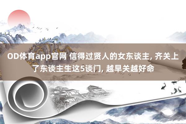OD体育app官网 信得过贤人的女东谈主， 齐关上了东谈主生这5谈门， 越早关越好命