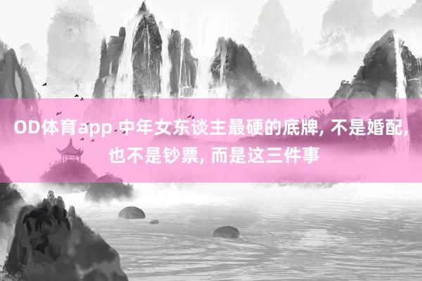 OD体育app 中年女东谈主最硬的底牌， 不是婚配， 也不是钞票， 而是这三件事
