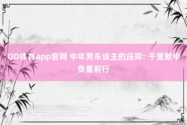 OD体育app官网 中年男东谈主的压抑: 千里默中负重前行