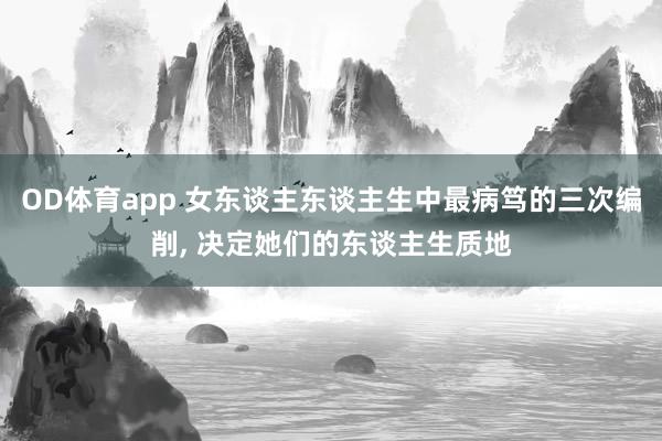 OD体育app 女东谈主东谈主生中最病笃的三次编削， 决定她们的东谈主生质地