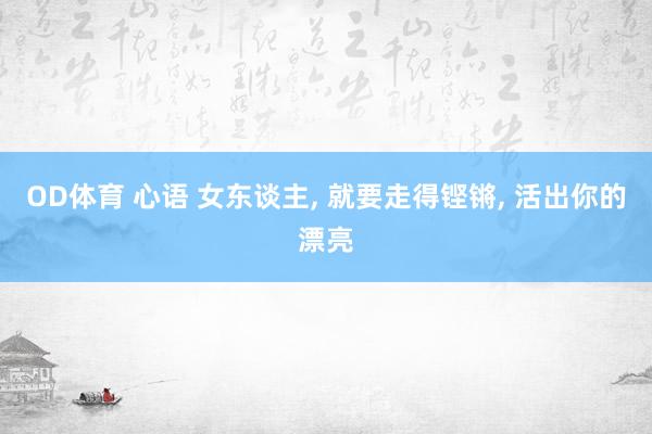 OD体育 心语 女东谈主， 就要走得铿锵， 活出你的漂亮