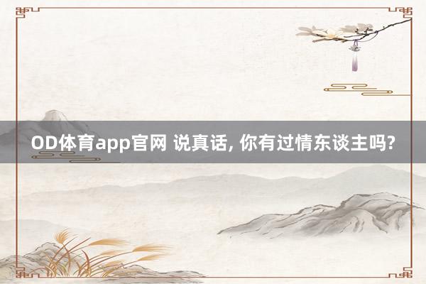 OD体育app官网 说真话， 你有过情东谈主吗?