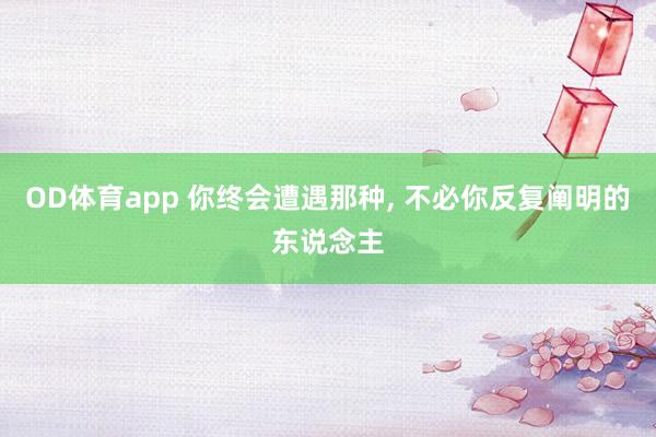 OD体育app 你终会遭遇那种， 不必你反复阐明的东说念主