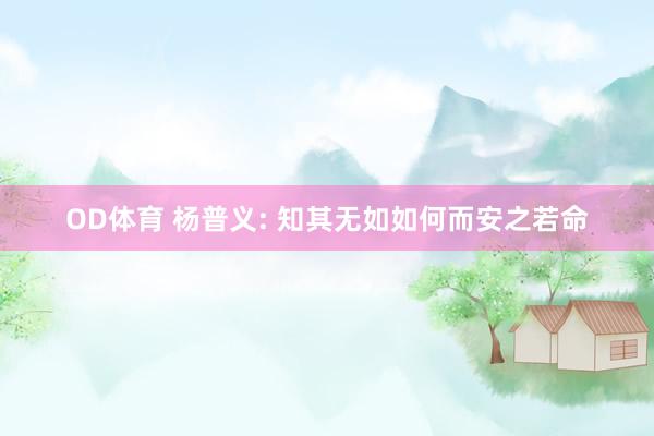 OD体育 杨普义: 知其无如如何而安之若命
