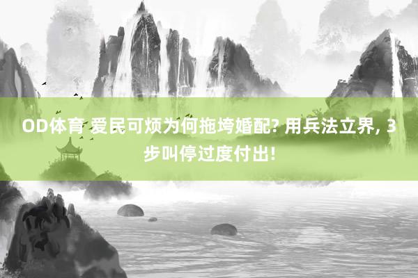 OD体育 爱民可烦为何拖垮婚配? 用兵法立界， 3步叫停过度付出!