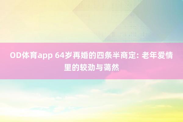 OD体育app 64岁再婚的四条半商定: 老年爱情里的较劲与蔼然