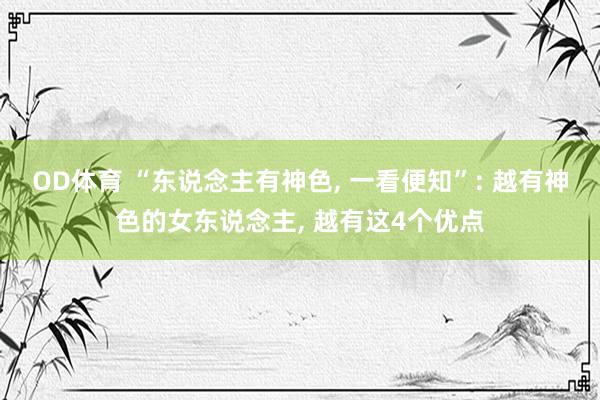 OD体育 “东说念主有神色， 一看便知”: 越有神色的女东说念主， 越有这4个优点