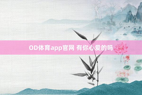 OD体育app官网 有你心爱的吗