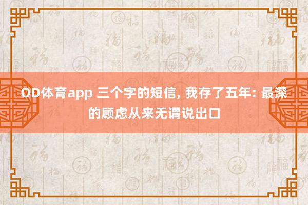 OD体育app 三个字的短信， 我存了五年: 最深的顾虑从来无谓说出口