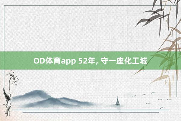OD体育app 52年， 守一座化工城