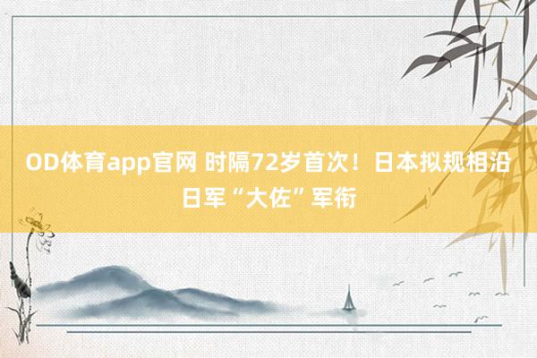 OD体育app官网 时隔72岁首次！日本拟规相沿日军“大佐”军衔