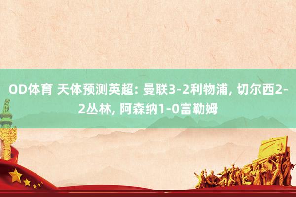 OD体育 天体预测英超: 曼联3-2利物浦， 切尔西2-2丛林， 阿森纳1-0富勒姆