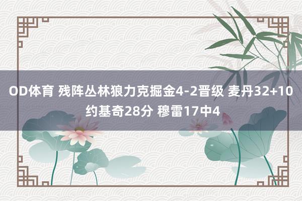 OD体育 残阵丛林狼力克掘金4-2晋级 麦丹32+10 约基奇28分 穆雷17中4