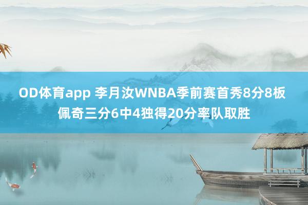 OD体育app 李月汝WNBA季前赛首秀8分8板 佩奇三分6中4独得20分率队取胜