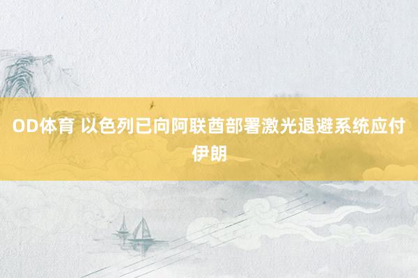 OD体育 以色列已向阿联酋部署激光退避系统应付伊朗
