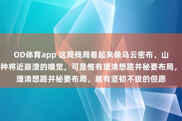 OD体育app 这局残局看起来像乌云密布、山高压顶，给东谈主一种将近崩溃的嗅觉，可是惟有理清想路并秘要布局，就有坚韧不拔的但愿