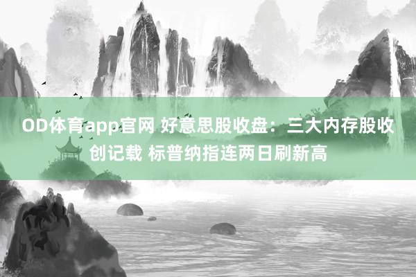 OD体育app官网 好意思股收盘：三大内存股收创记载 标普纳指连两日刷新高
