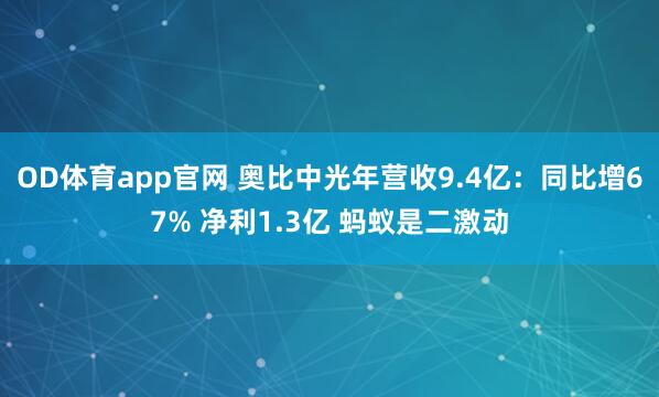 OD体育app官网 奥比中光年营收9.4亿：同比增67% 净利1.3亿 蚂蚁是二激动