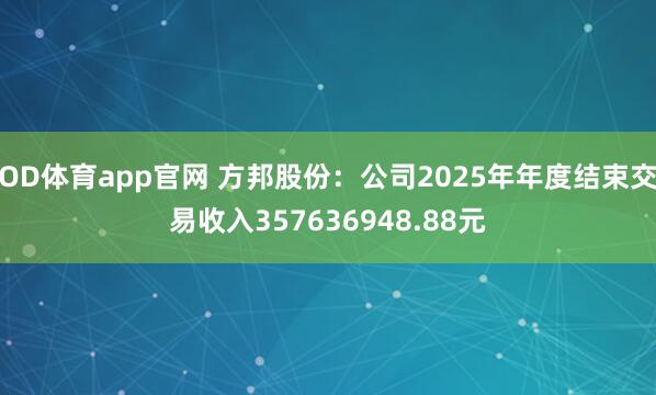 OD体育app官网 方邦股份：公司2025年年度结束交易收入357636948.88元